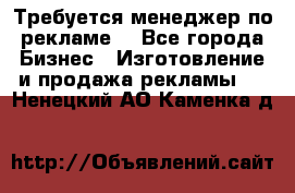 Требуется менеджер по рекламе! - Все города Бизнес » Изготовление и продажа рекламы   . Ненецкий АО,Каменка д.